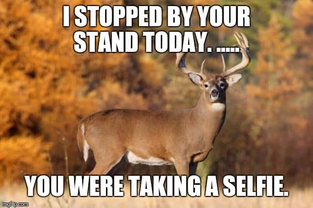 Deer Hunting Meme: I stopped by your deer hunting stand today and you were taking a selfie!