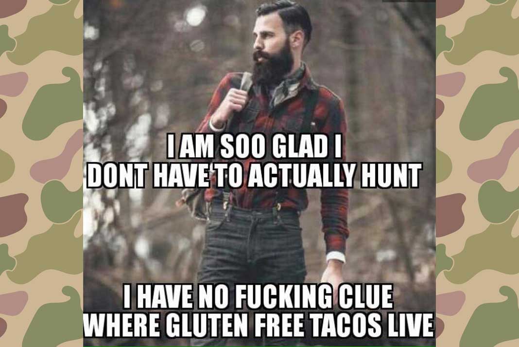 I am soo glad I don't have to actually hunt.  I have no f*cking clue where gluten free tacos live!