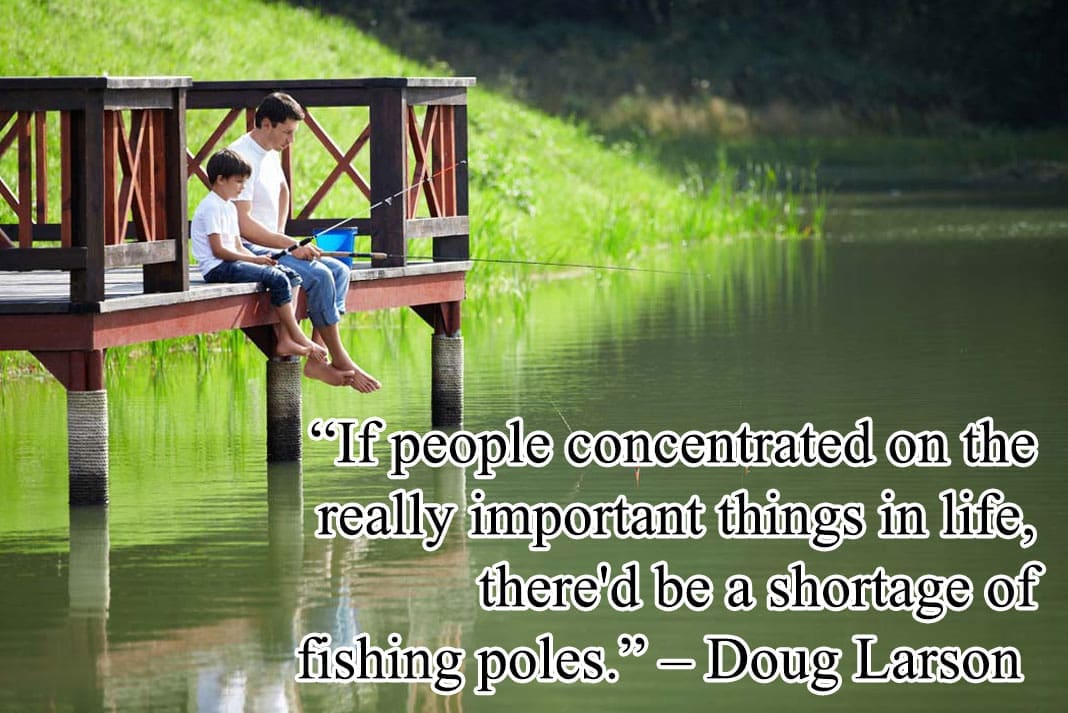 Inspirational Hunting Quotes: “If people concentrated on the really important things in life, there'd be a shortage of fishing poles.” – Doug Larson
