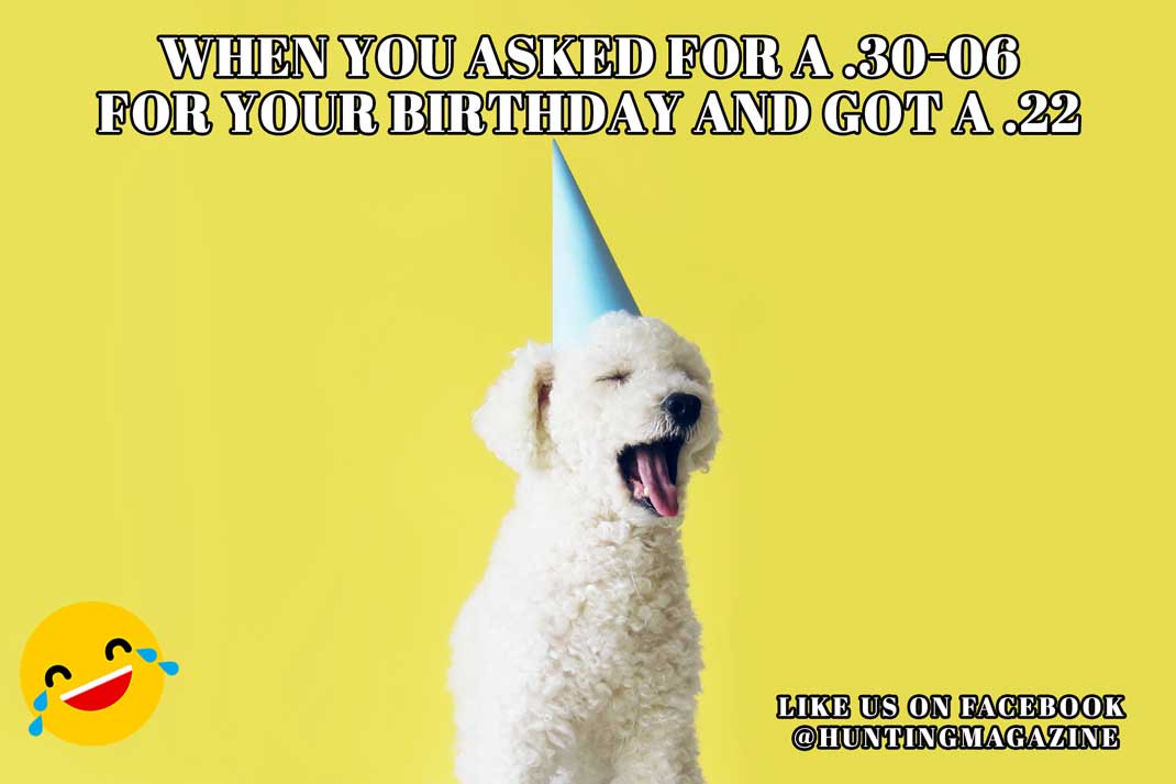 Hunting Birthday Meme: Your Face When You Asked for a 30-60 Cal. for Your Birthday and You Get a 22 cal.