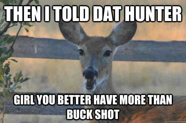 Hunting Meme: Then I Told Dat Hunter. They better be using something other than buck shot. 