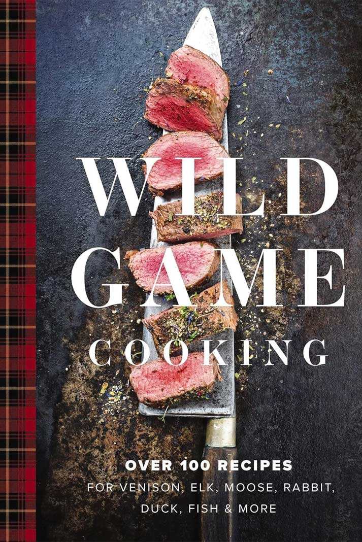 Wild Game Cooking: Over 100 Recipes for Venison, Elk, Moose, Rabbit, Duck, Fish and More