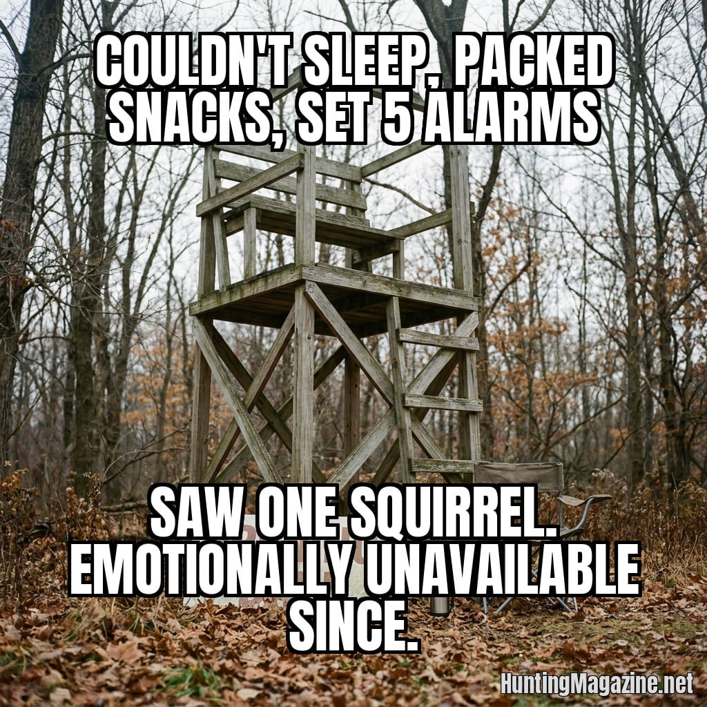 Couldn't sleep, packed snacks, set 5 alarms - Saw one squirrel. Emotionally unavailable since. hunting meme